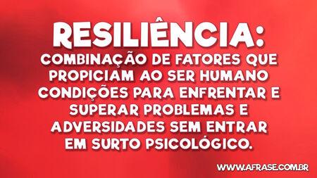 Resiliência: Combinação de fatores que propiciam ao ser humano condições para enfrentar e superar problemas e adversidades sem entrar em surto psicológico.
