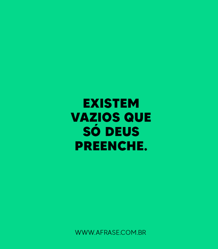Existem vazios que só Deus preenche.