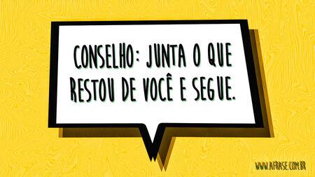Conselho: Junta o que restou de você e segue.