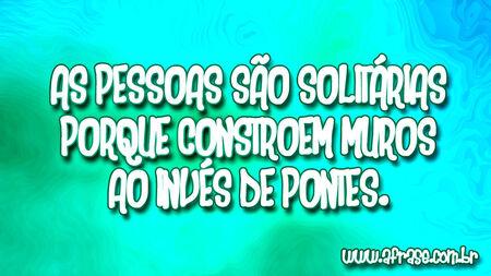 As pessoas são solitárias porque constroem muros ao invés de pontes.