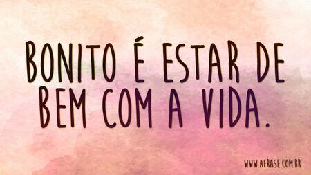 Bonito é estar de bem com a vida.