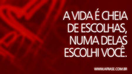 A vida é cheia de escolhas, numa delas escolhi você.