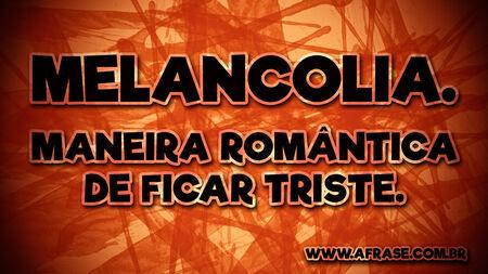 Melancolia.
Maneira romântica de ficar triste.