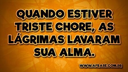 Quando estiver triste chore, as lágrimas lavaram sua alma.