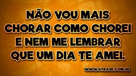 Não vou mais chorar como chorei e nem me lembrar que um dia te amei.