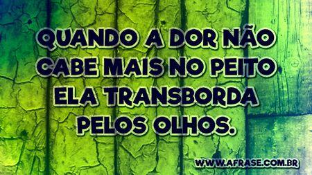 Quando a dor não cabe mais no peito ela transborda pelos olhos.
