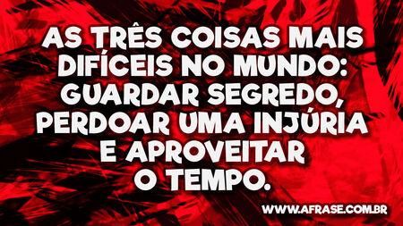 As três coisas mais difíceis no mundo: guardar segredo, perdoar uma injúria e aproveitar o tempo.