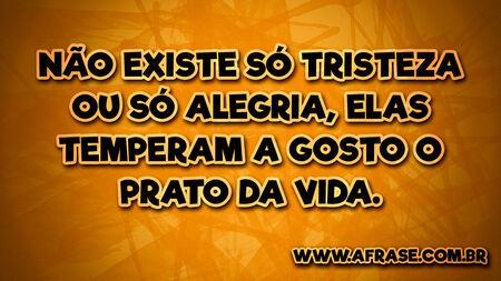 Não existe só tristeza ou só alegria, elas temperam a gosto o prato da vida.