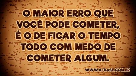 O maior erro que você pode cometer, é o de ficar o tempo todo com medo de cometer algum.