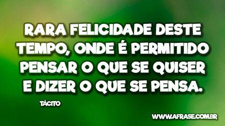 Rara felicidade deste tempo, onde é permitido pensar o que se quiser e dizer o que se pensa.