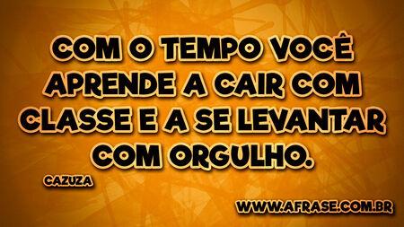 Com o tempo você aprende a cair com classe e a se levantar com orgulho.