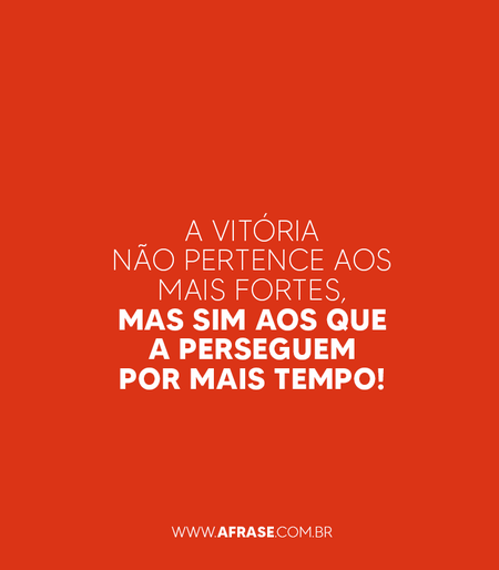 A vitória não pertence aos mais fortes, mas sim aos que a perseguem por mais tempo!