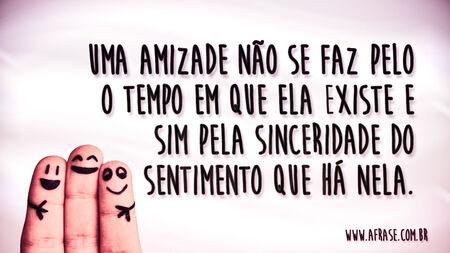 Uma amizade não se faz pelo o tempo em que ela existe e sim pela sinceridade do sentimento que há nela.