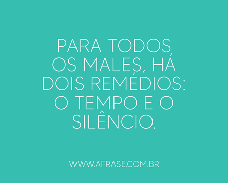 Para todos os males, há dois remédios: o tempo e o silêncio.
