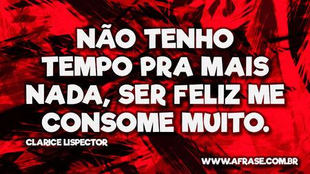 Não tenho tempo pra mais nada, ser feliz me consome muito.