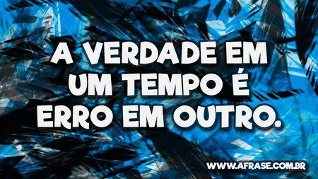 A verdade em um tempo é erro em outro.