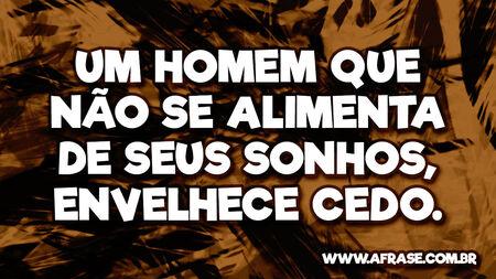 Um homem que não se alimenta de seus sonhos, envelhece cedo.