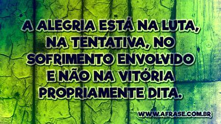 A alegria está na luta, na tentativa, no sofrimento envolvido e não na vitória propriamente dita.