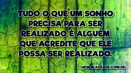 Tudo o que um sonho precisa para ser realizado é alguém que acredite que ele possa ser realizado.