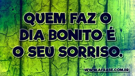 Quem faz o dia bonito é o seu sorriso.