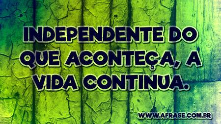 Independente do que aconteça, a vida continua.