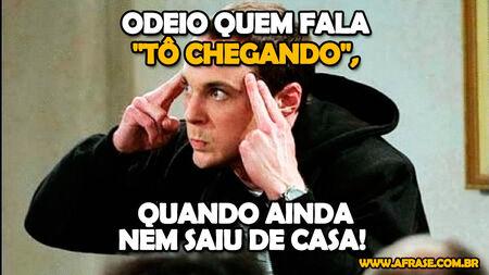 Odeio quem fala "tô chegando", quando ainda nem saiu de casa!