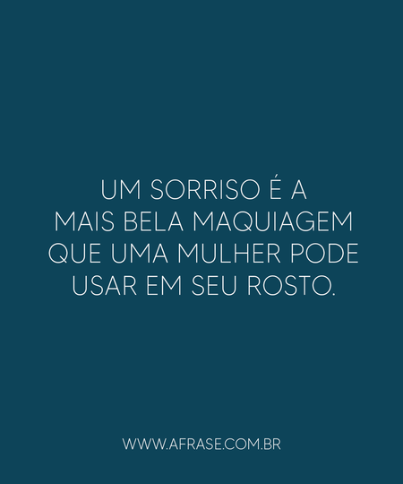 Um sorriso é a mais bela maquiagem que uma mulher pode usar em seu rosto.