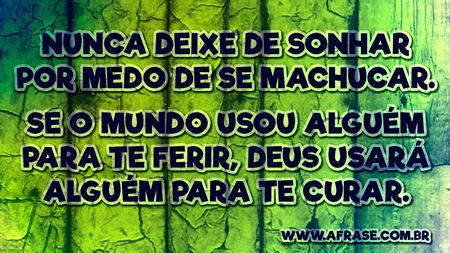 Nunca deixe de sonhar por medo de se machucar.
Se o mundo usou alguém para te ferir, Deus usará alguém para te curar.