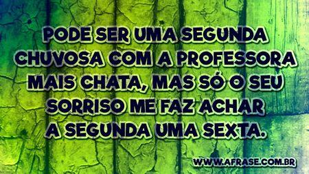Pode ser uma segunda chuvosa com a professora mais chata, mas só o seu sorriso me faz achar a segunda uma sexta.