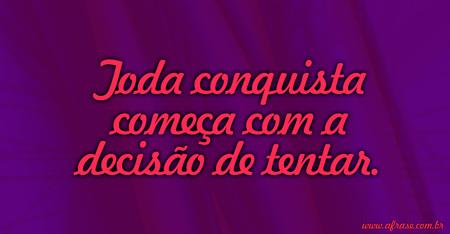 Toda conquista começa com a decisão de lutar.