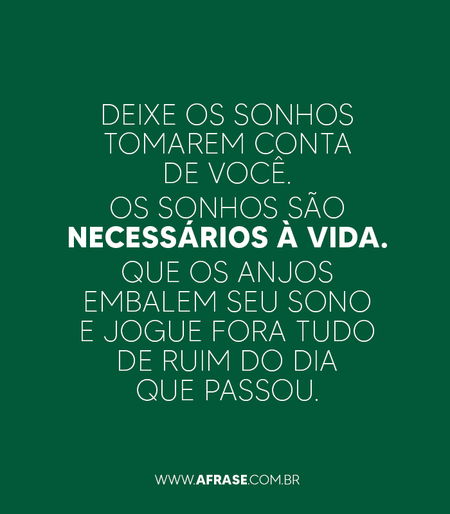 Deixe os sonhos tomarem conta de você.
Os sonhos são necessários à vida.
Que os anjos embalem seu sono e jogue fora tudo de ruim do dia que passou.