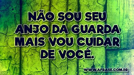 Não sou seu anjo da guarda mais vou cuidar de você.