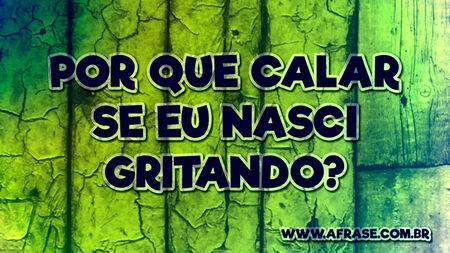 Por que calar se eu nasci gritando?