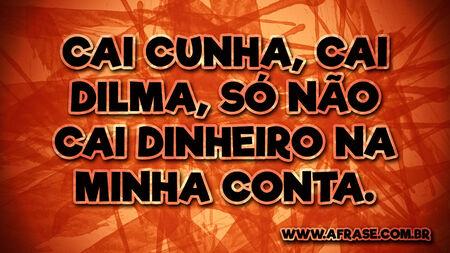 Cai Cunha, cai Dilma, só não cai dinheiro na minha conta.