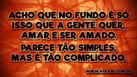 Acho que no fundo é só isso que a gente quer, amar e ser amado.
Parece tão simples, mas é tão complicado.