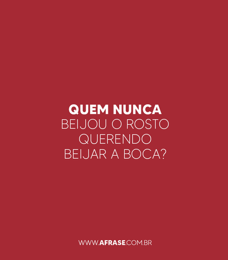 Quem nunca beijou o rosto querendo beijar a boca?