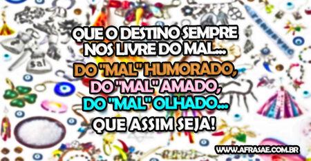 Que o destino sempre nos livre do mal...
Do "mal" humorado, do "mal" amado, do "mal" olhado...
Que assim seja! 
