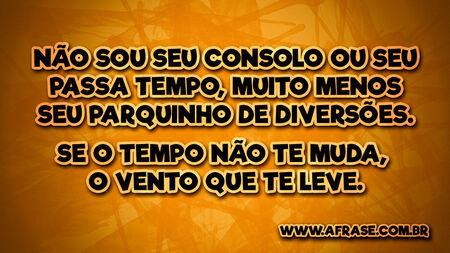 Não sou seu consolo ou seu passa tempo, muito menos seu parquinho de diversões.
Se o tempo não te muda, o vento que te leve.