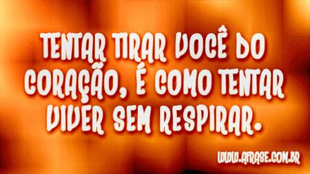 Tentar tirar você do coração, é como tentar viver sem respirar.