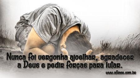 Nunca foi vergonha ajoelhar, agradecer a Deus e pedir forças para lutar.