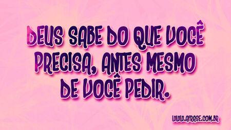 Deus sabe do que você precisa, antes mesmo de você pedir.