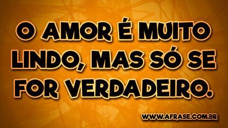 O amor é muito lindo, mas só se for verdadeiro.