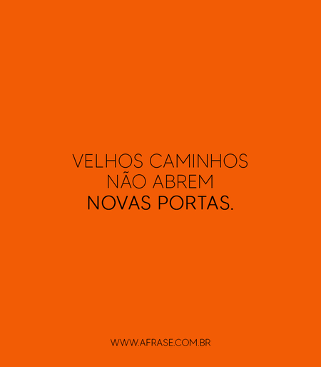 Velhos caminhos não abrem novas portas.