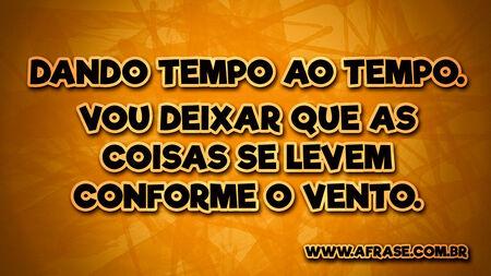 Dando tempo ao tempo.
Vou deixar que as coisas se levem conforme o vento.