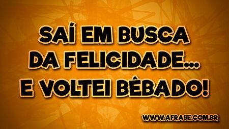 Saí em busca da felicidade...
E voltei bêbado!