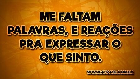 Me faltam palavras, e reações pra expressar o que sinto.