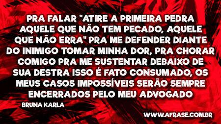 Pra falar "atire a primeira pedra
Aquele que não tem pecado, aquele que não erra"
Pra me defender diante do inimigo
Tomar minha dor, pra chorar comigo
Pra me sustentar debaixo de sua destra
Isso é fato consumado, os meus casos impossíveis
Serão sempre encerrados pelo meu advogado
