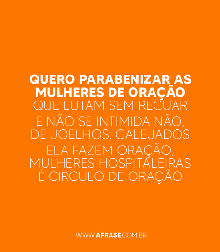 Quero parabenizar as mulheres de oração que lutam sem recuar
E não se intimida não, de joelhos, calejados
Ela fazem oração, mulheres hospitaleiras é o circulo de oração
