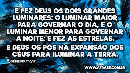 E fez Deus os dois grandes luminares: o luminar maior para governar o dia, e o luminar menor para governar a noite; e fez as estrelas.
E Deus os pôs na expansão dos céus para iluminar a terra.

Gênesis 1:16,17