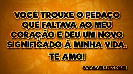 Você trouxe o pedaço que faltava ao meu coração e deu um novo significado à minha vida.
Te amo!